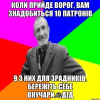 Коли прийде ворог, вам знадобиться 10 патронів 9 з них для зрадників. бережіть себе внучари.©ДІД