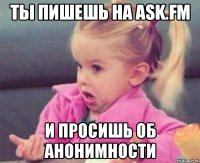 ты пишешь на ask.fm и просишь об анонимности