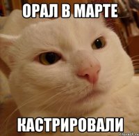 орал в марте кастрировали