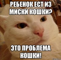 Ребенок ест из миски кошки? Это проблема кошки!