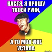 Настя, я прошу твоей руки, А то моя уже устала