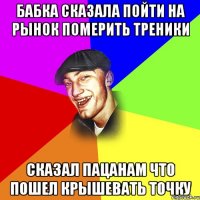 Бабка сказала пойти на рынок померить треники сказал пацанам что пошел крышевать точку