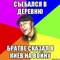 Съебался в деревню Братве сказал в Киев на войну