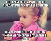 Женя работает на радио, но не передаёт мне приветы без очереди Она сначала передаёт приветы, которые прислали слушатели в эфир