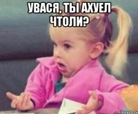 Увася, ты ахуел чтоли? 