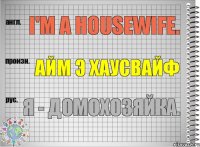 I'm a housewife. айм э хаусвайф Я - домохозяйка.