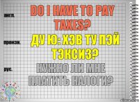 Do I have to pay taxes? ду ю: хэв ту пэй тэксиз? Нужно ли мне платить налоги?