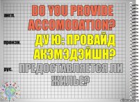 Do you provide accomodation? ду ю: провайд акэмэдэйшн? Предоставляется ли жилье?