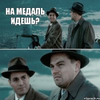 На медаль идешь?