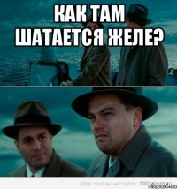 Как там шатается желе? 