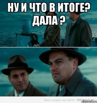 ну и что в итоге? дала ? 