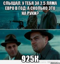 слышал, у тебя за 2.5 ляма евро в год. а сколько это на руки? 925к