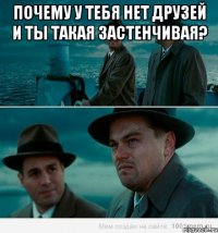 Почему у тебя нет друзей и ты такая застенчивая? 