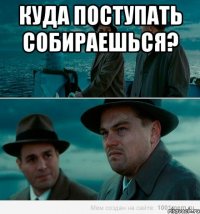 Куда поступать собираешься? 