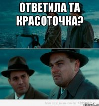 Ответила та красоточка? 