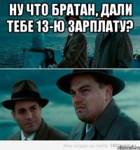 Ну что братан, дали тебе 13-ю зарплату? 