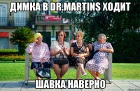 Димка в Dr.martins ходит Шавка наверно