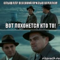 слышал? весенний призыв начался! вот лохонется кто то!