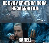 Не буду бриться пока не забью гол Капец