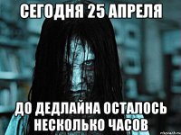 Сегодня 25 апреля До дедлайна осталось несколько часов