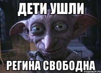 дети ушли Регина свободна