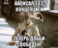 Написал ТЗ с концепцией теперь Добби свободен!