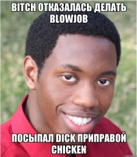 BITCH ОТКАЗАЛАСЬ ДЕЛАТЬ BLOWJOB ПОСЫПАЛ DICK ПРИПРАВОЙ CHICKEN