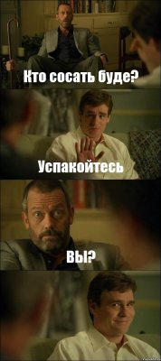 Кто сосать буде? Успакойтесь ВЫ? 