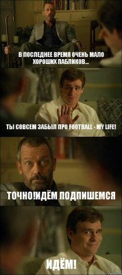 В ПОСЛЕДНЕЕ ВРЕМЯ ОЧЕНЬ МАЛО ХОРОШИХ ПАБЛИКОВ... ТЫ СОВСЕМ ЗАБЫЛ ПРО FOOTBALL - MY LIFE! ТОЧНО!ИДЁМ ПОДПИШЕМСЯ ИДЁМ!