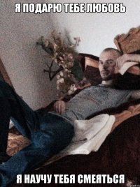 я подарю тебе любовь я научу тебя смеяться