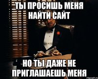 Ты просишь меня найти сайт Но ты даже не приглашаешь меня