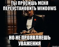 Ты просишь меня переустановить windows Но не проявляешь уважения