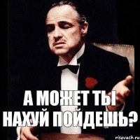 А может ты нахуй пойдешь?