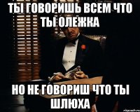 Ты говоришь всем что ты Олежка но не говориш что ты шлюха