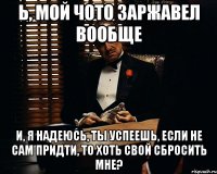 Ь, мой чото заржавел вообще и, я надеюсь, ты успеешь, если не сам придти, то хоть свой сбросить мне?