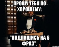 Прошу тебя по хорошему: "Подпишись на 6 фраз".