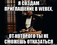 Я создам приглашение в Webex, от которого ты не сможешь отказаться