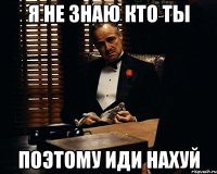 Я НЕ ЗНАЮ КТО ТЫ ПОЭТОМУ ИДИ НАХУЙ