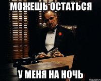 можешь остаться у меня на ночь