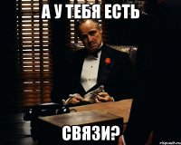 А у тебя есть связи?