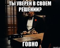 Ты уверен в своем решении? ГОВНО