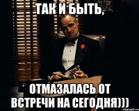 Так и быть, Отмазалась от встречи на сегодня)))