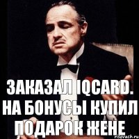 Заказал IQcard. На бонусы купил подарок жене