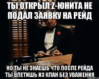 Ты открыл Z-Юнита не подал заявку на рейд Но ты не знаешь что после рейда ты влетишь из клан без уважения