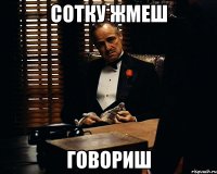 сотку жмеш говориш