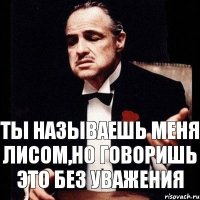 Ты называешь меня лисом,но говоришь это без уважения