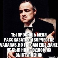 Ты просишь меня рассказать о творчестве Vakaras, но ты сам еще даже не был ни на одном их выступлении