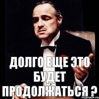 Долго еще это будет продолжаться ?