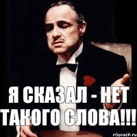 Я сказал - нет такого слова!!!