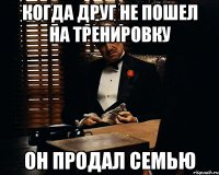 когда друг не пошел на тренировку он продал семью